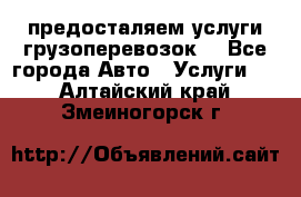 предосталяем услуги грузоперевозок  - Все города Авто » Услуги   . Алтайский край,Змеиногорск г.